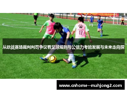 从欧战赛场裁判判罚争议看足球规则与公信力考验发展与未来走向探