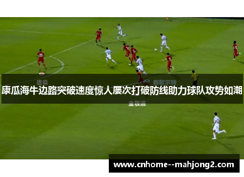 康瓜海牛边路突破速度惊人屡次打破防线助力球队攻势如潮