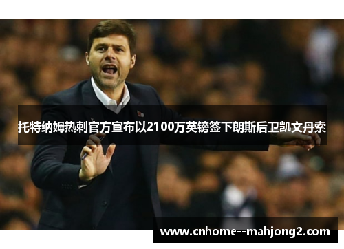 托特纳姆热刺官方宣布以2100万英镑签下朗斯后卫凯文丹索