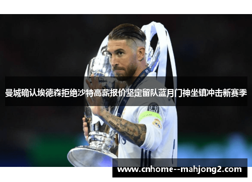 曼城确认埃德森拒绝沙特高薪报价坚定留队蓝月门神坐镇冲击新赛季 曼城确认埃德森拒绝沙特高薪报价坚定留队蓝月门神坐镇冲击新赛季
