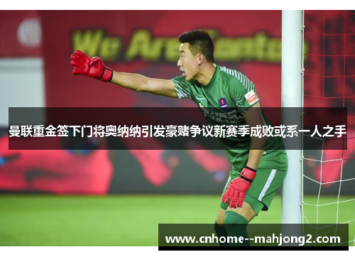 曼联重金签下门将奥纳纳引发豪赌争议新赛季成败或系一人之手 曼联重金签下门将奥纳纳引发豪赌争议新赛季成败或系一人之手