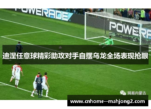 迪涅任意球精彩助攻对手自摆乌龙全场表现抢眼 迪涅任意球精彩助攻对手自摆乌龙全场表现抢眼