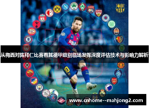 从梅西对阵拜仁比赛看其德甲级别临场发挥深度评估技术与影响力解析