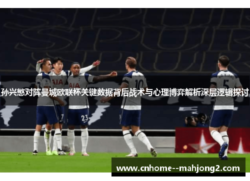 孙兴慜对阵曼城欧联杯关键数据背后战术与心理博弈解析深层逻辑探讨 孙兴慜对阵曼城欧联杯关键数据背后战术与心理博弈解析深层逻辑探讨