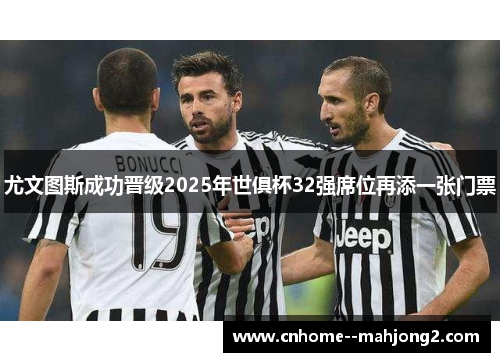 尤文图斯成功晋级2025年世俱杯32强席位再添一张门票 尤文图斯成功晋级2025年世俱杯32强席位再添一张门票
