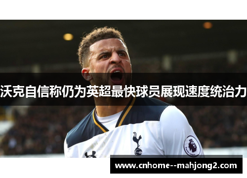 沃克自信称仍为英超最快球员展现速度统治力 沃克自信称仍为英超最快球员展现速度统治力