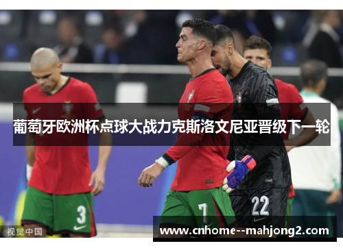 葡萄牙欧洲杯点球大战力克斯洛文尼亚晋级下一轮 葡萄牙欧洲杯点球大战力克斯洛文尼亚晋级下一轮